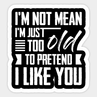 I'm Not Mean I'm Just Too Old To Pretend I Like You Sticker